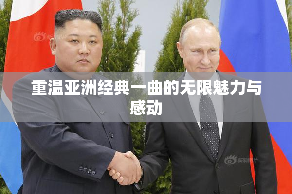重温亚洲经典一曲的无限魅力与感动