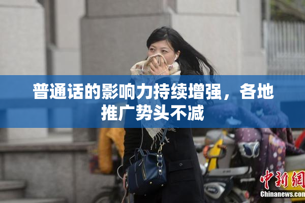 普通话的影响力持续增强，各地推广势头不减