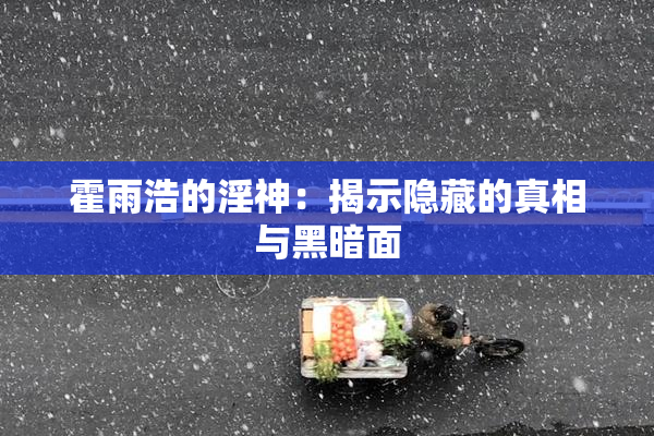 霍雨浩的淫神：揭示隐藏的真相与黑暗面