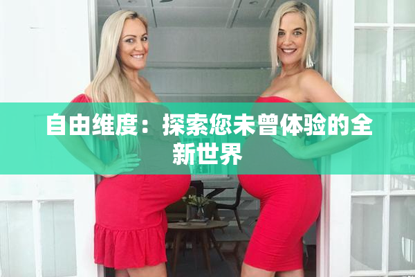 自由维度：探索您未曾体验的全新世界