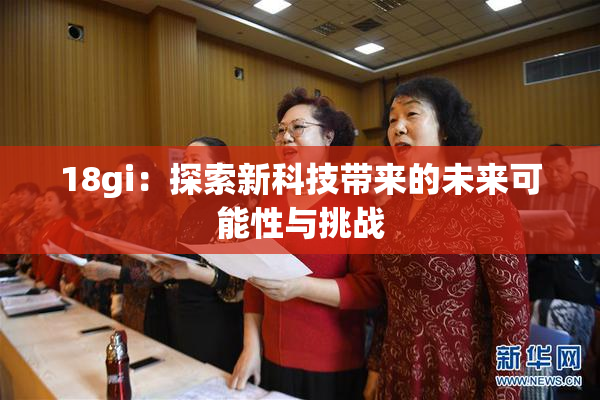 18gi：探索新科技带来的未来可能性与挑战