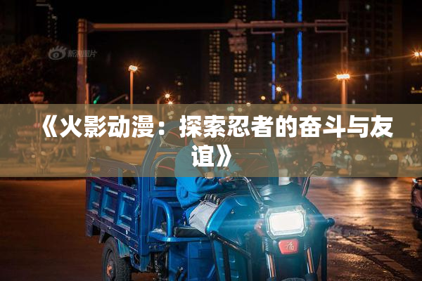 《火影动漫：探索忍者的奋斗与友谊》