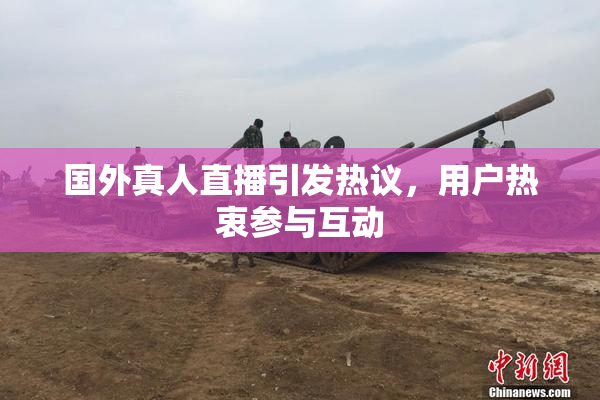 国外真人直播引发热议，用户热衷参与互动
