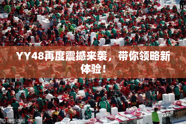 YY48再度震撼来袭，带你领略新体验！