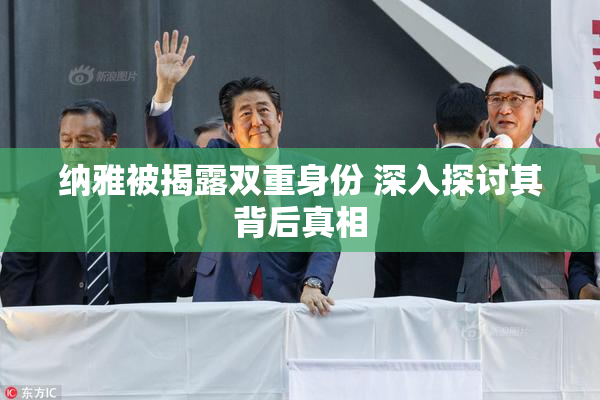 纳雅被揭露双重身份 深入探讨其背后真相