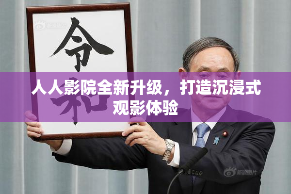 人人影院全新升级，打造沉浸式观影体验