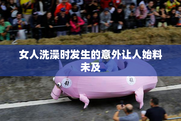 女人洗澡时发生的意外让人始料未及