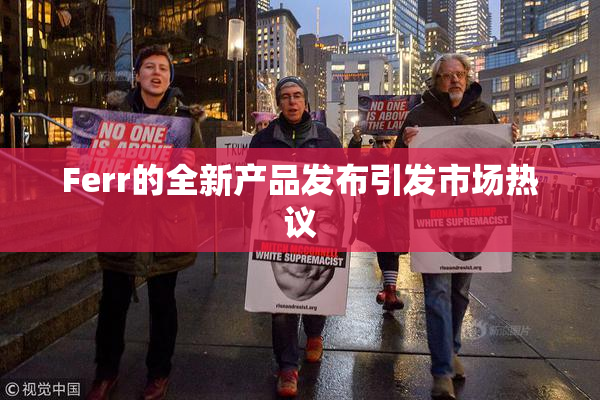 Ferr的全新产品发布引发市场热议