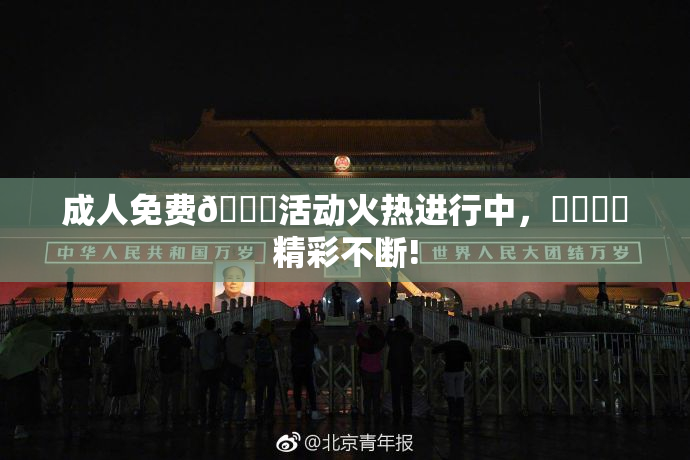 成人免费🔞活动火热进行中，❌‌❌‌精彩不断!