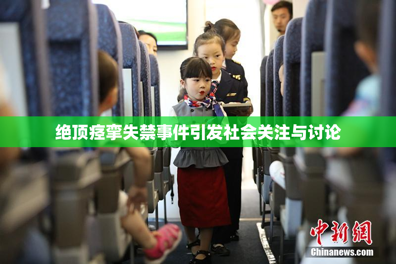 绝顶痉挛失禁事件引发社会关注与讨论