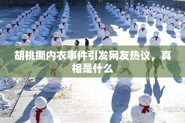 胡桃撕内衣事件引发网友热议，真相是什么