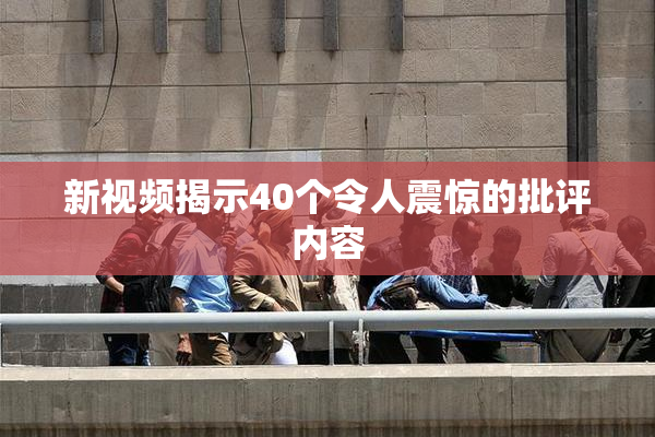 新视频揭示40个令人震惊的批评内容
