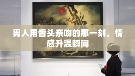 男人用舌头亲吻的那一刻，情感升温瞬间