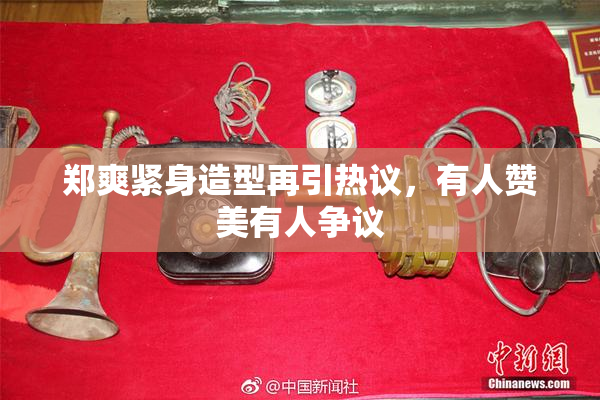 郑爽紧身造型再引热议，有人赞美有人争议