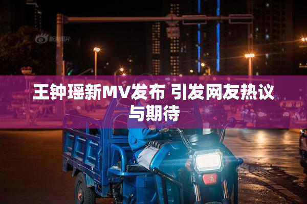 王钟瑶新MV发布 引发网友热议与期待