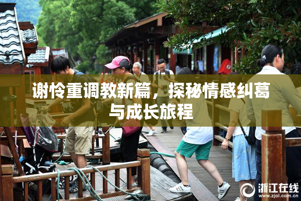谢怜重调教新篇，探秘情感纠葛与成长旅程