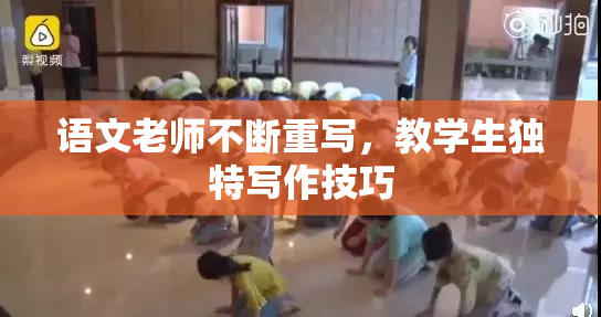 语文老师不断重写，教学生独特写作技巧