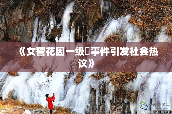 《女警花因一级婬事件引发社会热议》