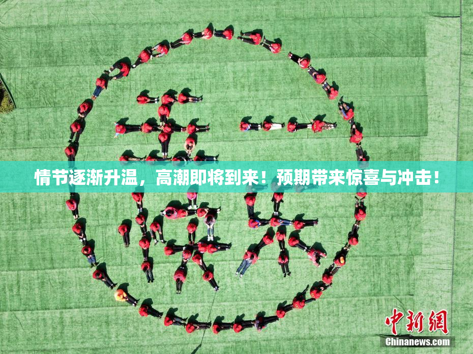 情节逐渐升温，高潮即将到来！预期带来惊喜与冲击！
