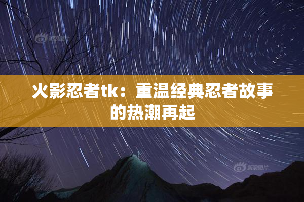 火影忍者tk：重温经典忍者故事的热潮再起