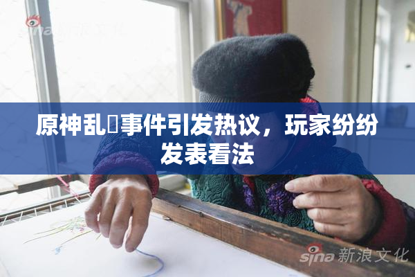 原神乱婬事件引发热议，玩家纷纷发表看法