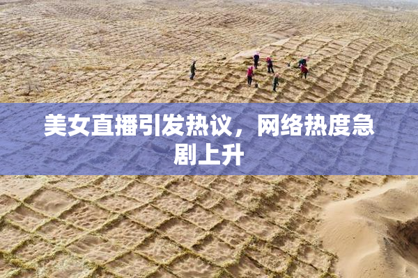 美女直播引发热议，网络热度急剧上升