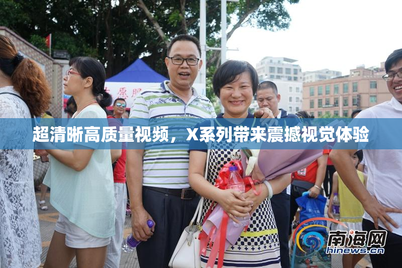 超清晰高质量视频，X系列带来震撼视觉体验