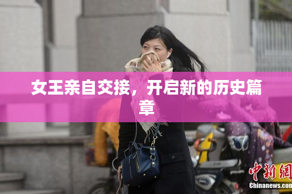 女王亲自交接，开启新的历史篇章