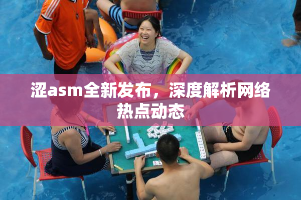 涩asm全新发布，深度解析网络热点动态