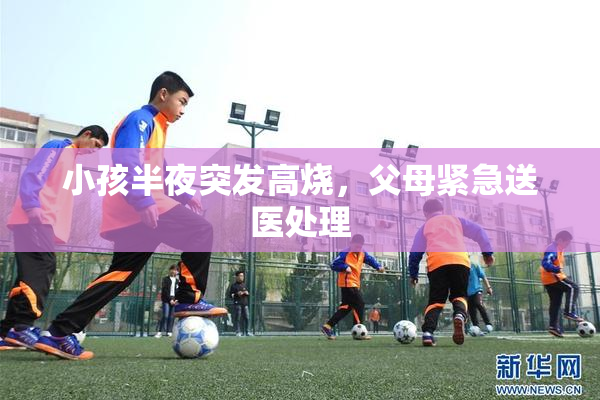 小孩半夜突发高烧，父母紧急送医处理