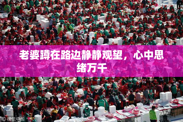 老婆蹲在路边静静观望，心中思绪万千
