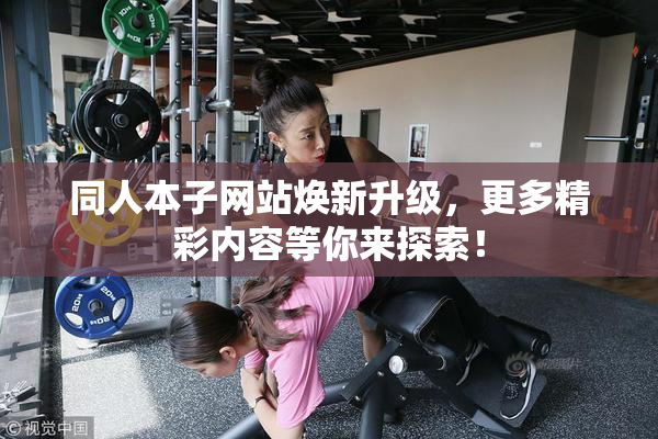 同人本子网站焕新升级，更多精彩内容等你来探索！