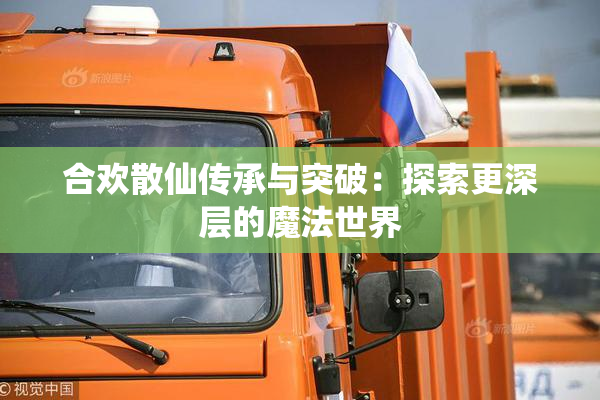 合欢散仙传承与突破：探索更深层的魔法世界
