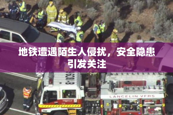 地铁遭遇陌生人侵扰，安全隐患引发关注