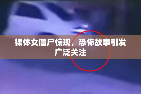 裸体女僵尸惊现，恐怖故事引发广泛关注