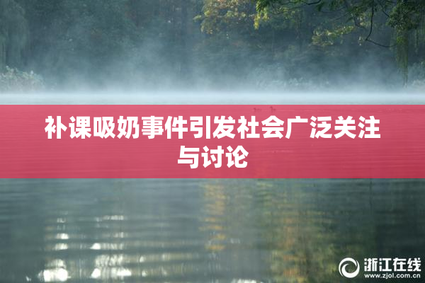补课吸奶事件引发社会广泛关注与讨论