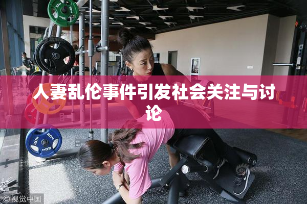 人妻乱伦事件引发社会关注与讨论