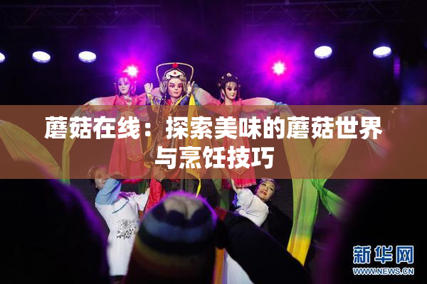 蘑菇在线：探索美味的蘑菇世界与烹饪技巧