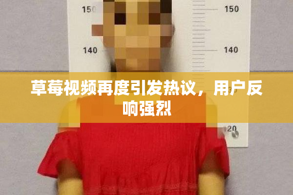 草莓视频再度引发热议，用户反响强烈