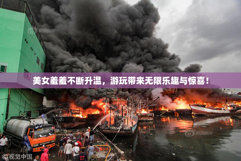美女羞羞不断升温，游玩带来无限乐趣与惊喜！