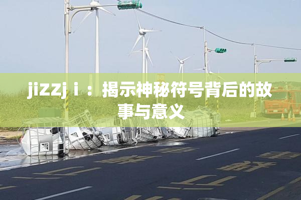 jiZZjⅰ：揭示神秘符号背后的故事与意义