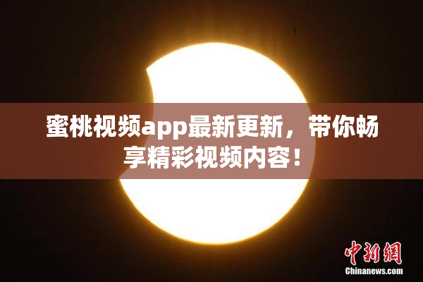 蜜桃视频app最新更新，带你畅享精彩视频内容！