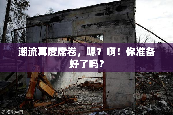 潮流再度席卷，嗯？啊！你准备好了吗？