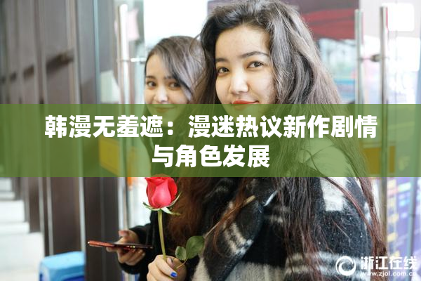 韩漫无羞遮：漫迷热议新作剧情与角色发展