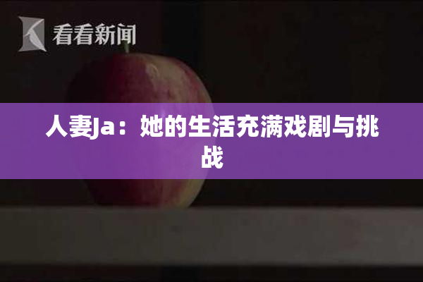 人妻Ja：她的生活充满戏剧与挑战