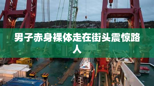 男子赤身裸体走在街头震惊路人