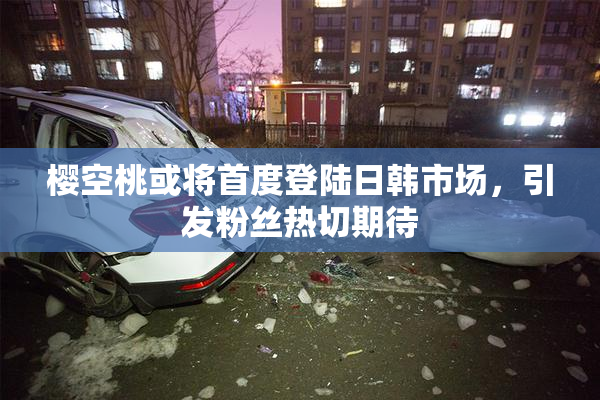 樱空桃或将首度登陆日韩市场，引发粉丝热切期待