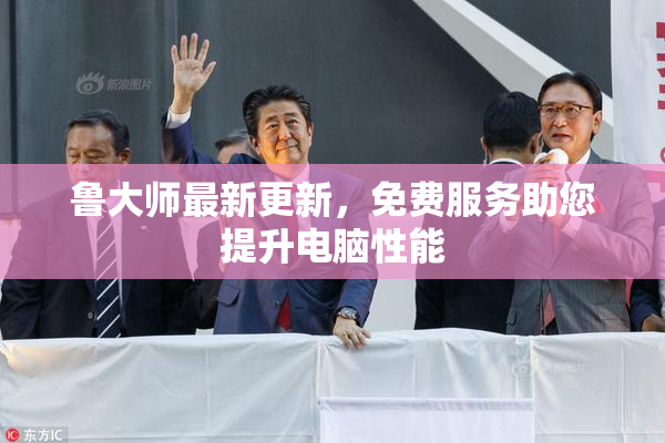 鲁大师最新更新，免费服务助您提升电脑性能