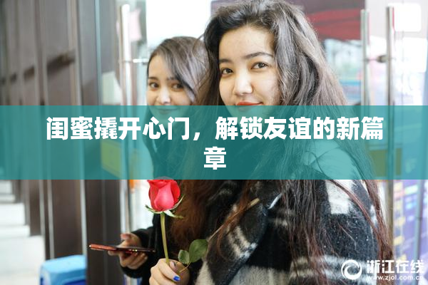 闺蜜撬开心门，解锁友谊的新篇章