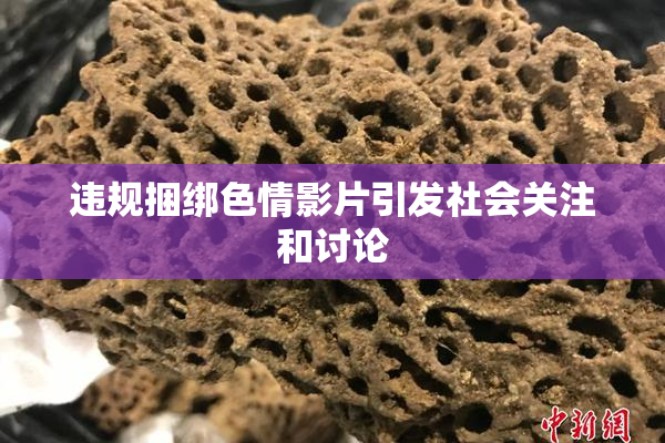 违规捆绑色情影片引发社会关注和讨论